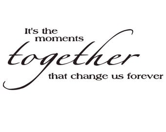 It's the moments together that change us forever Vinyl Wall Decal Quote