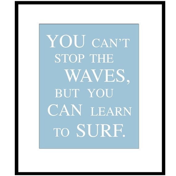 You Can't Stop The Waves, But You Can Learn To Surf - 8x10 Print - Choose Your Colors - Shown in Aqua, Sea Blue, Pea Green, Gray, and More