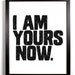 I Am Yours Now. Linocut Style Typography Art Print 8 x 10
