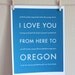 Oregon State Travel Decor, I Love You From Here To OREGON, 8x10 Art Print, Choose Color, Unframed