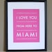 Miami Poster, I Love You From Here To MIAMI, 8x10, Choose Color, Unframed, Fathers Day SALE 