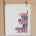 Word Art, I Love You More Than My Skinny Jeans, 8x10, Choose Your Colors, Unframed
