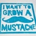 MUSTACHE - i want to grow a mustache - original block print - turquoise blue - 8x10