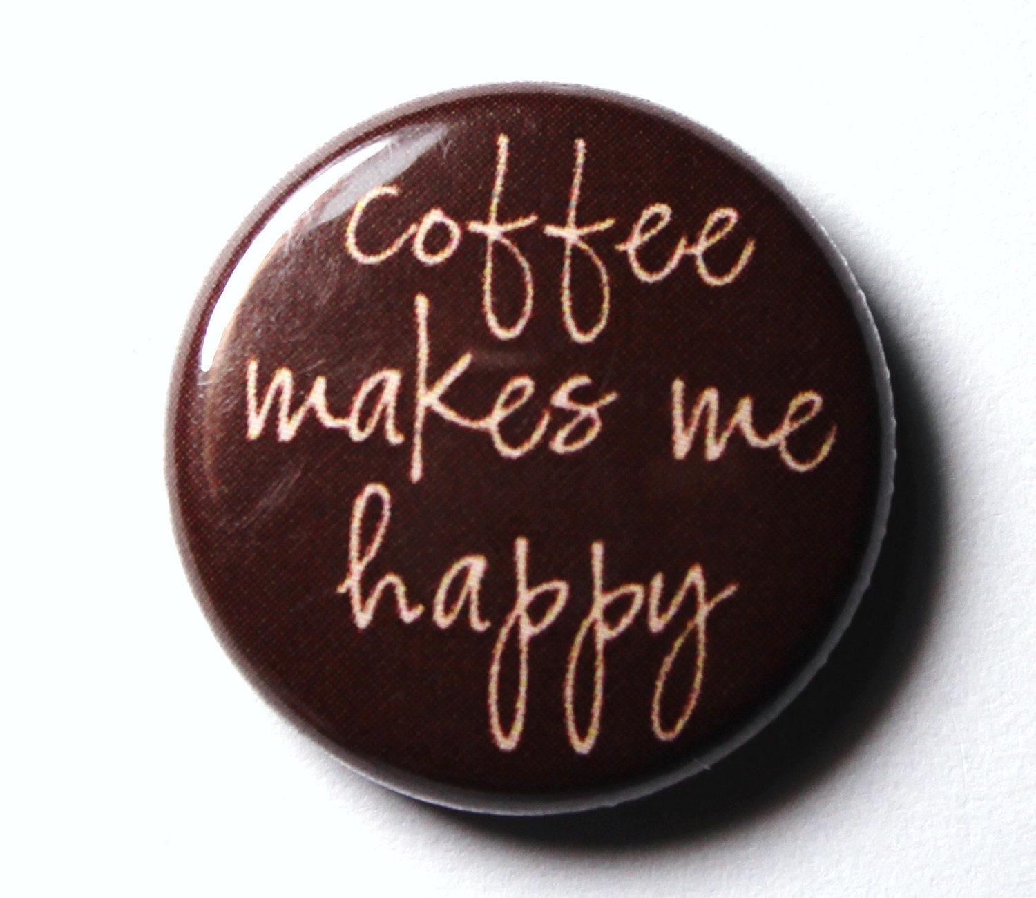 Coffee Makes Me Happy - 1 inch PIN or MAGNET