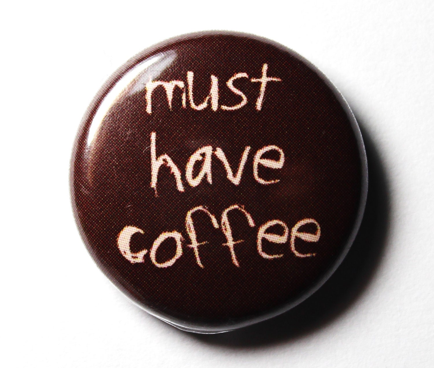 Funny Coffee Button, Must Have Coffee - 1 inch PIN or MAGNET