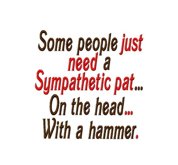 Some people just need a Sympathetic pat...On the head... With a hammer. - Machine Embroidery Design - 9 Sizes