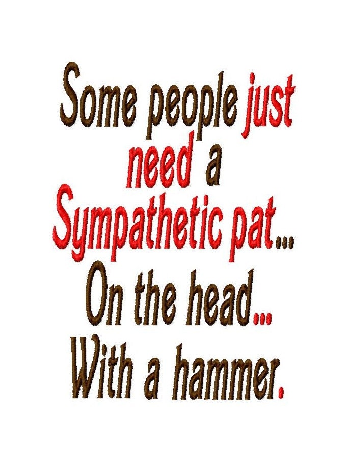 Some people just need a Sympathetic pat...On the head... With a hammer. - Machine Embroidery Design - 9 Sizes