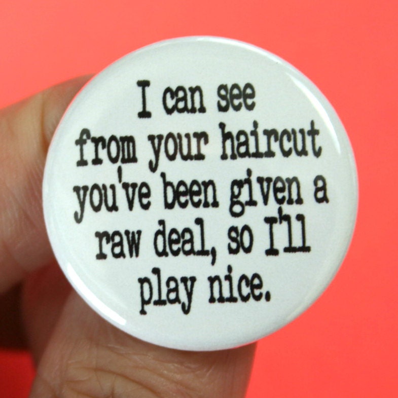 i can see from your haircut you've been given a raw deal, so I'll play nice.  1.25" button