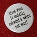 since when is socially awkward and weird not sexy.  1.25" button