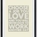 Choose A Job You Love and You Will Never Have to Work Another Day - Poster A3 Print