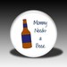 Mommy Needs a Beer - Magnet, Mirror, Bottle Opener or Pin