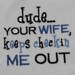 dude your wife keeps checkin' me out embroidered bib
