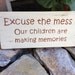 Excuse the mess, our children are making memories - Wooden Sign, Home Decor, Wall Hanging