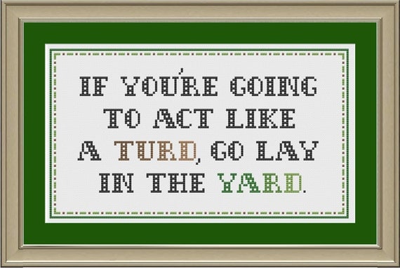 If you're going to act like a turd, go lay in the yard: funny cross-stitch pattern