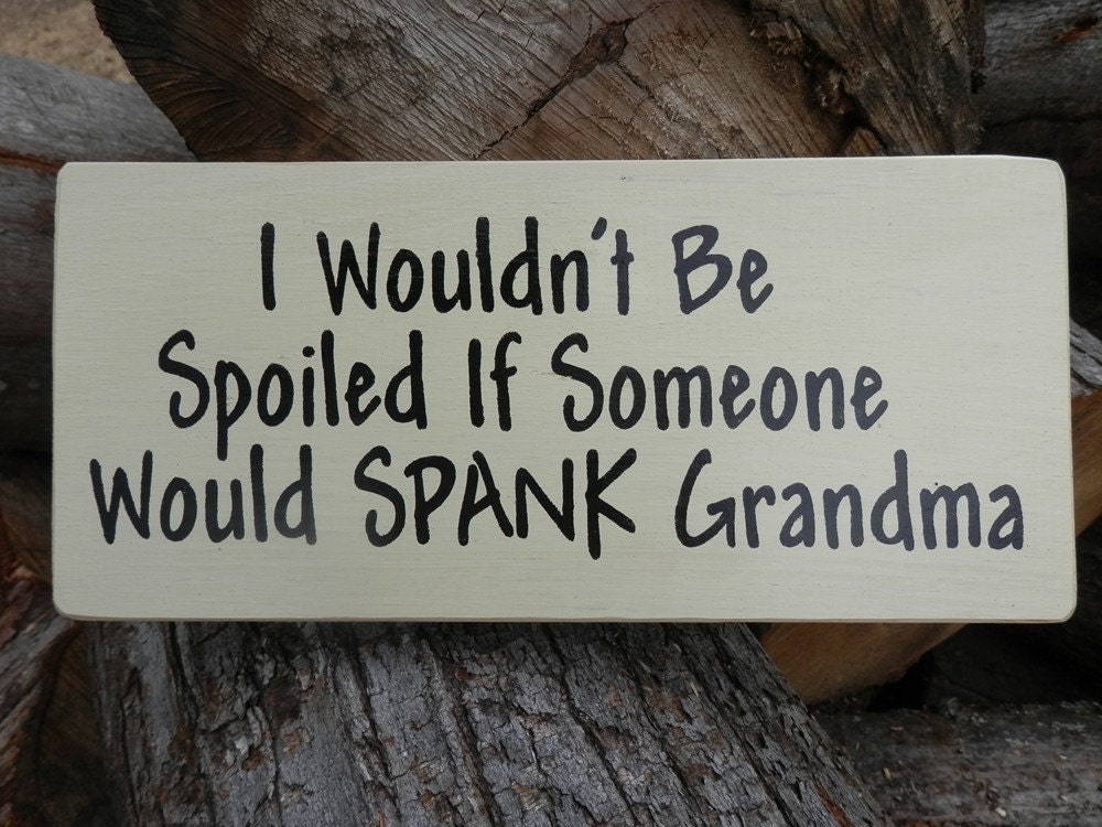 I Wouldn't Be Spoiled if Someone would SPANK Grandma wood sign (stock photo) made to order