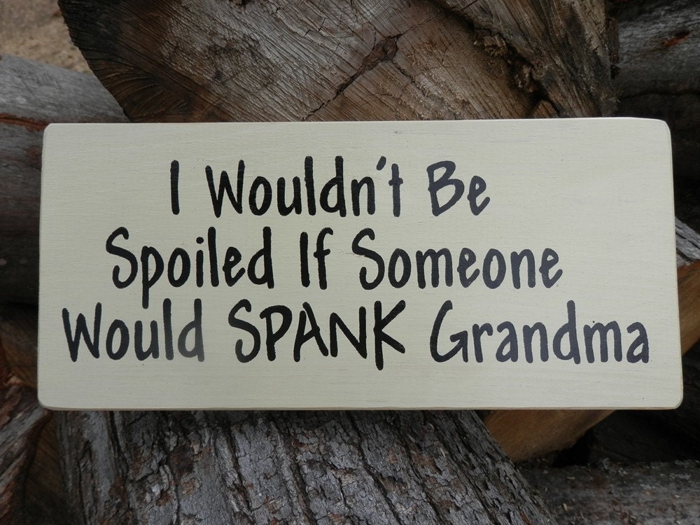 I Wouldn't Be Spoiled if Someone would SPANK Grandma wood sign (stock photo) made to order