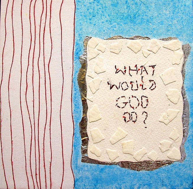 What Would God Do : hand made mixed media w/threaded text message on paper, and canvas Ready to Hang.
