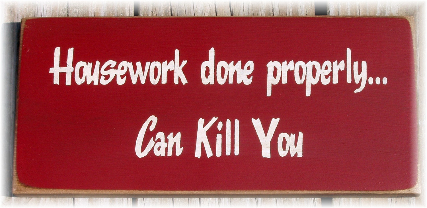 Housework done properly... can kill you primitive wood sign