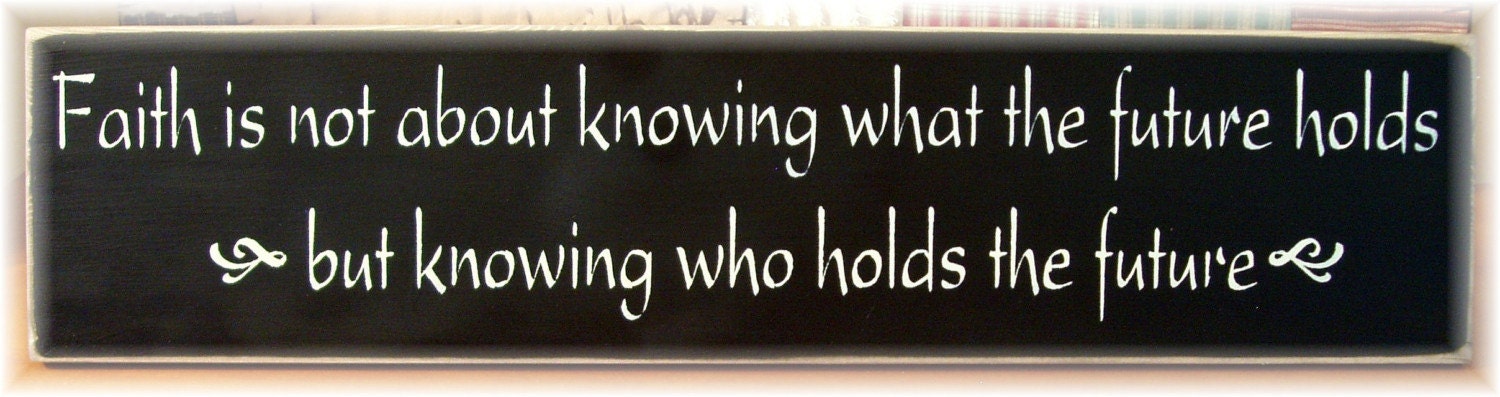 Faith is not about knowing what the future holds but who holds the future primitive sign