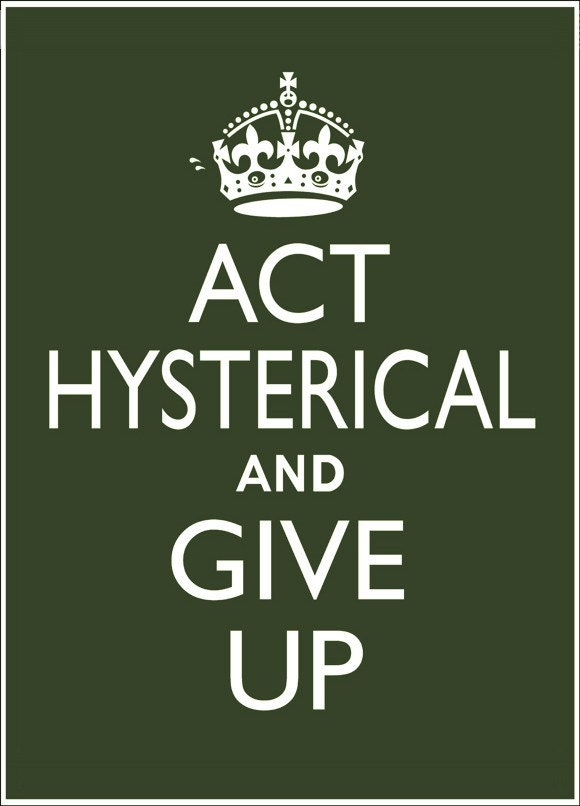 ACT HYSTERICAL and Give Up print, 5 x 7 Keep Calm and Carry On parody