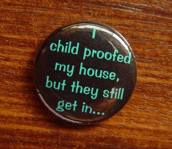 Pin or Magnet - BFA02 - I Child Proofed my House, but they still get in - 1" Pinback Button Badge or Fridge Magnet