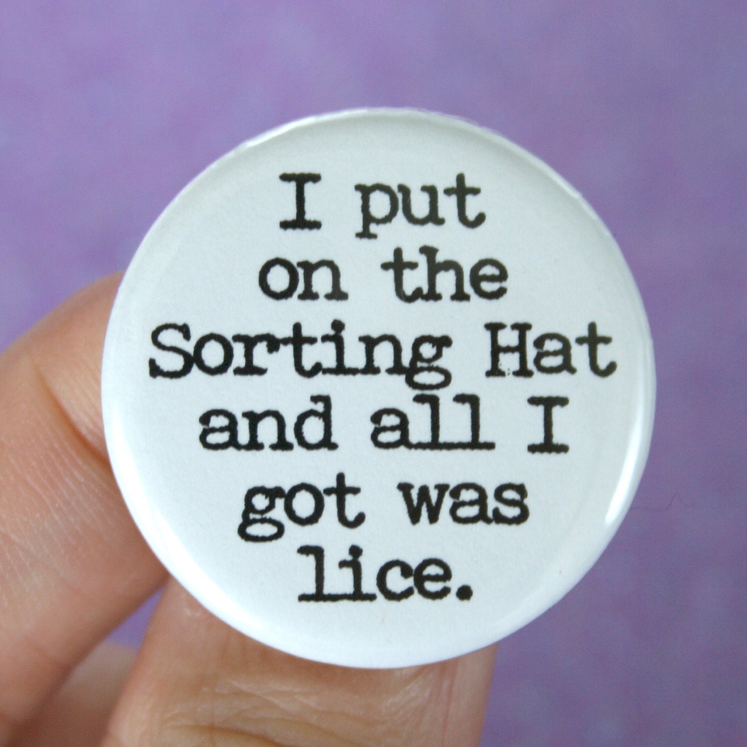 I put on the sorting hat and all I got was lice.  1.25 inch pinback button. at least you got something, my muggle friend.