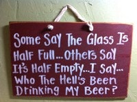 Some say glass half full others say half empty I say who the hells been drinking my beer sign man cave sign beer lover gift optimistic