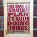 We Have A Strategic Plan, It's Called Doing Things