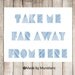 Typography Art Print " Take me far away from here " Travel. Adventure. Wanderlust.