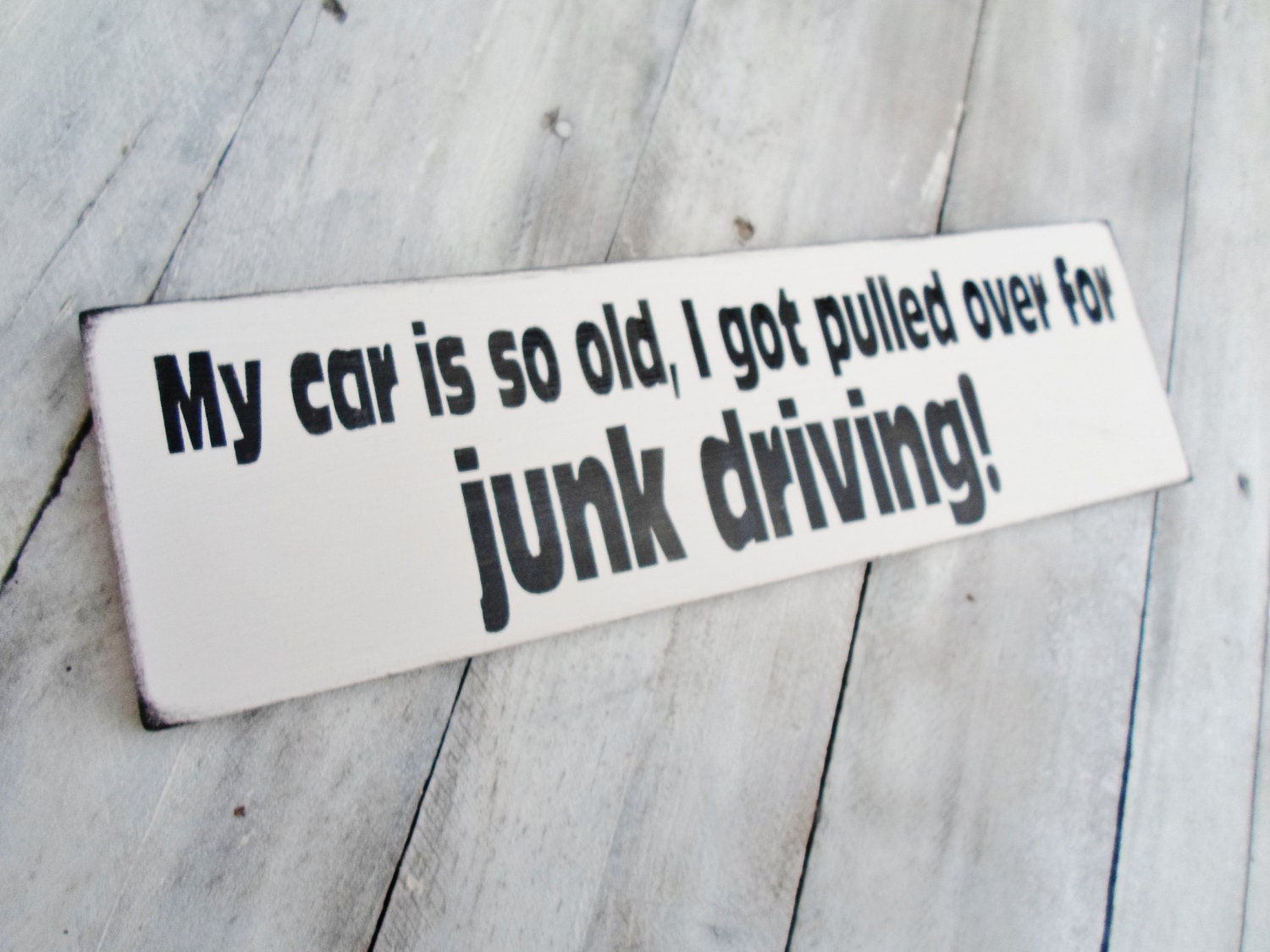 Funny Sign Mens Gift "My car (or truck) is so old, I got pulled over for JUNK DRIVING" 4x12 handpainted sign