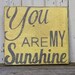 You Are My Sunshine,  Handpainted Distressed Wooden Sign, Yellow with Grey lettering, Great Photo Collage Centerpiece Wall Art.