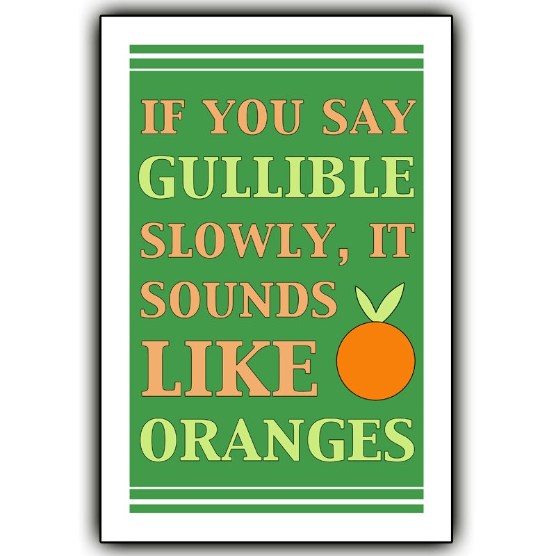 If you say gullible slowly, it sounds like oranges - 12x18 print