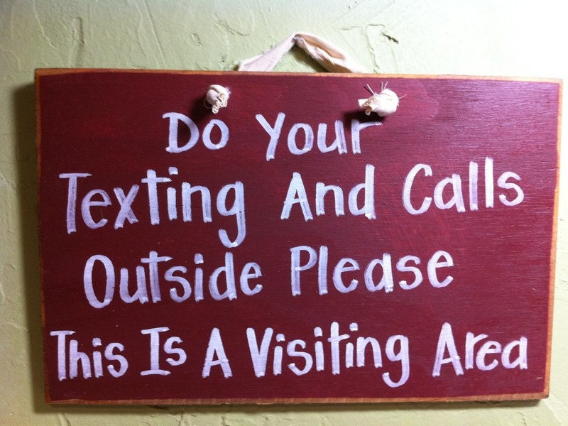 Do your texting and calls outside please This is a visiting area SIGN