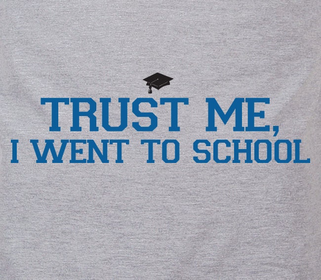 Trust me, I went to school - college high middle campus graduation humor text tshirt t-shirt tee shirt