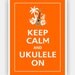 Keep Calm and UKULELE ON Print 5x7 (Orange featured--56 colors to choose from)