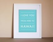 Fathers Day SALE Hawaii Travel Art, I Love You From Here To HAWAII, 8x10, Choose Your Color, Unframed