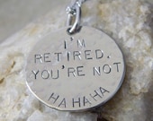 I'm Retired. You're Not. Ha Ha Ha Handstamped Necklace/Keychain