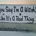 Vintage Cottage style Halloween Witch Sign -  "You say I'm a Witch like it's a Bad Thing " Black & white shabby chic style