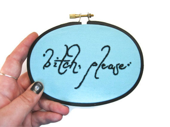 Bitch, Please Hand Embroidery Hoop Art - Funny Home Dorm Decor Fabric Art - Mature