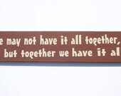 We may not have it all together,  but together we have it all. -Wooden Sign with Vinyl Lettering