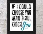 If I Could Choose You Again I'd Still Choose You Motivational Inspirational Art Print Poster 11x17 Saying Quote Picture Typography Love