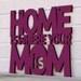 Home is Where your Mom is (home sweet home, gift for mom)