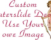 Custom Waterslide Decal for Use You Own Images