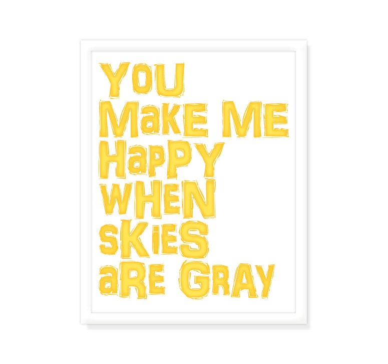 Typographic Quote Poster - You Make Me Happy When Skies Are Gray - Nursery Decor Children Wall Art Print - 11x14 Yellow Wall Decor