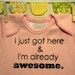 I just got here & I'm already awesome  --- pink onesie, size 0 to 3 months.