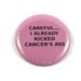 Careful... I Already Kicked Cancer's Ass - Breast Cancer - Humor - 2.25 inch button/pin