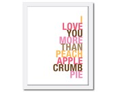 Typography Art Print, I Love You More Than Peach Apple Crumb Pie, 8x10, Choose Colors, Unframed
