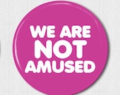 We are NOT amused  - pin back button, badge, flatback, topper or magnet - please specify during checkout