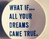 5" dish what if...all your dreams came true. screenprinted text.  IN STOCK