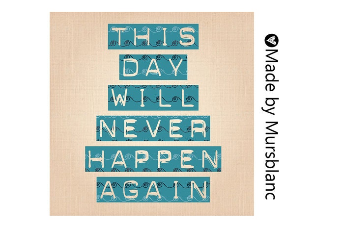 Typography Art Print " This day will never happen again " Motivational, Positive, Happy, Quote.
